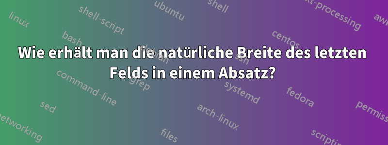 Wie erhält man die natürliche Breite des letzten Felds in einem Absatz?