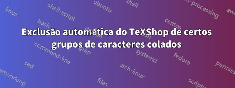 Exclusão automática do TeXShop de certos grupos de caracteres colados