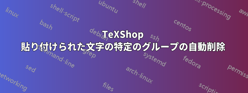 TeXShop 貼り付けられた文字の特定のグループの自動削除