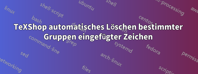 TeXShop automatisches Löschen bestimmter Gruppen eingefügter Zeichen