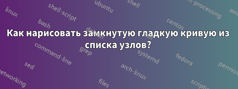 Как нарисовать замкнутую гладкую кривую из списка узлов?