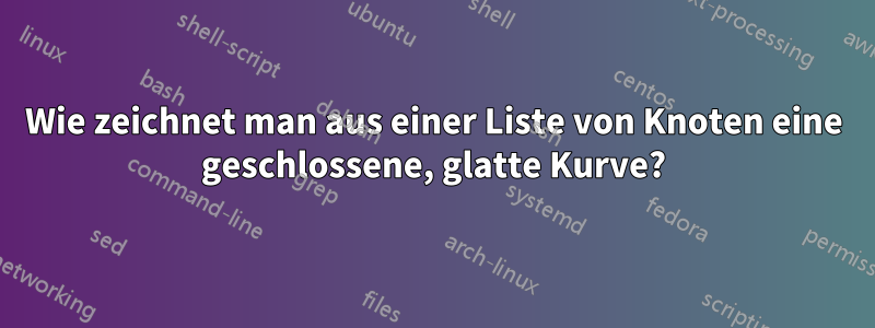 Wie zeichnet man aus einer Liste von Knoten eine geschlossene, glatte Kurve?