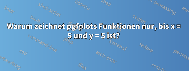 Warum zeichnet pgfplots Funktionen nur, bis x = 5 und y = 5 ist?