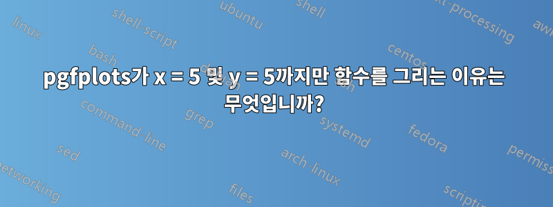 pgfplots가 x = 5 및 y = 5까지만 함수를 그리는 이유는 무엇입니까?