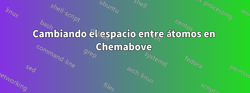 Cambiando el espacio entre átomos en Chemabove