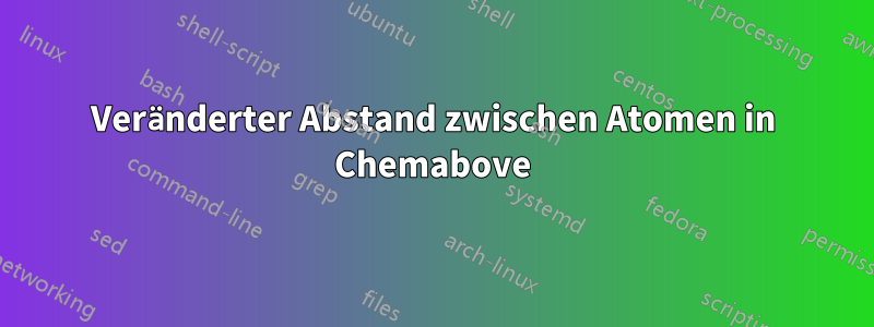 Veränderter Abstand zwischen Atomen in Chemabove