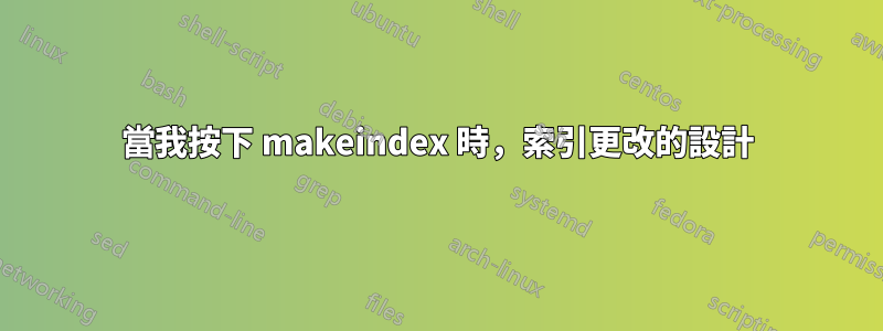 當我按下 makeindex 時，索引更改的設計