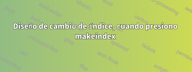 Diseño de cambio de índice, cuando presiono makeindex