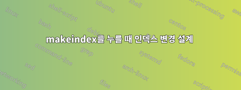 makeindex를 누를 때 인덱스 변경 설계