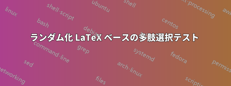 ランダム化 LaTeX ベースの多肢選択テスト