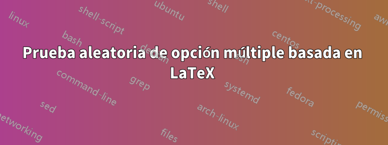 Prueba aleatoria de opción múltiple basada en LaTeX