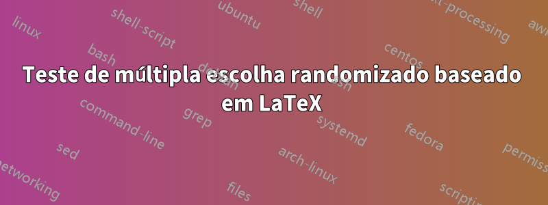 Teste de múltipla escolha randomizado baseado em LaTeX