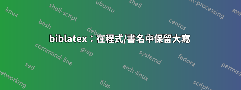 biblatex：在程式/書名中保留大寫