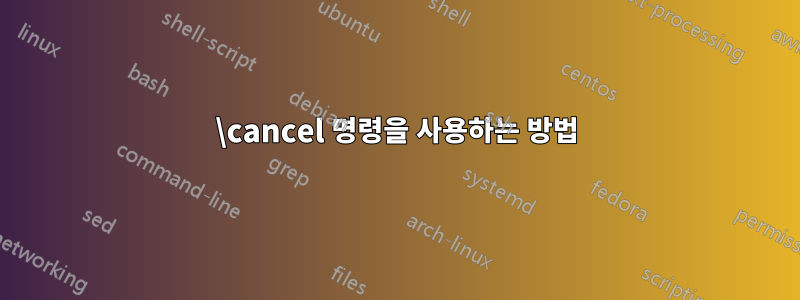 \cancel 명령을 사용하는 방법