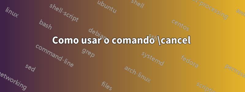 Como usar o comando \cancel