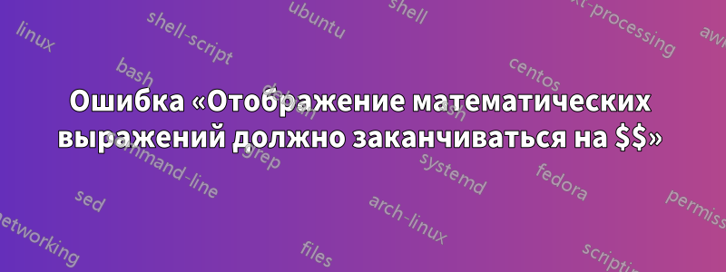 Ошибка «Отображение математических выражений должно заканчиваться на $$»