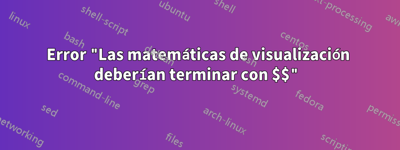 Error "Las matemáticas de visualización deberían terminar con $$"