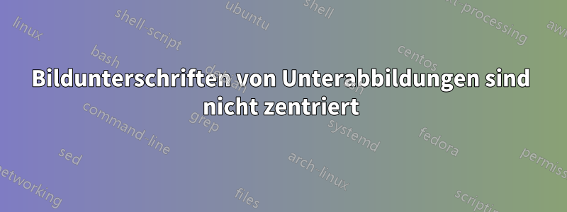 Bildunterschriften von Unterabbildungen sind nicht zentriert