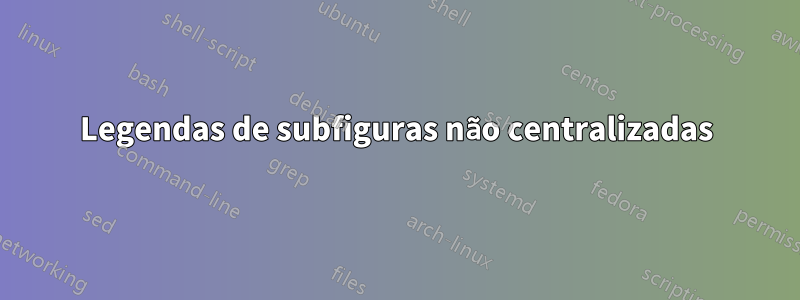 Legendas de subfiguras não centralizadas