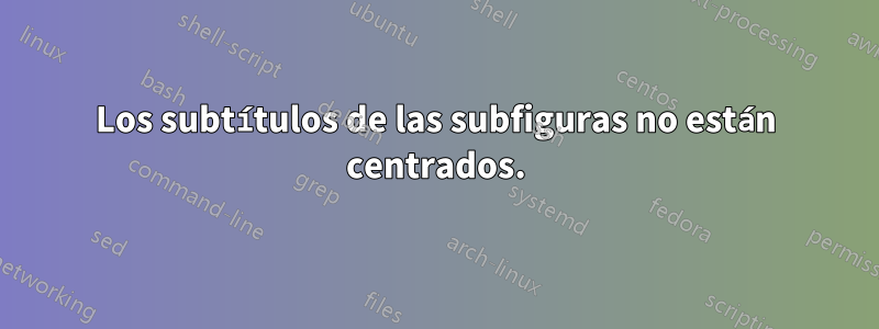 Los subtítulos de las subfiguras no están centrados.