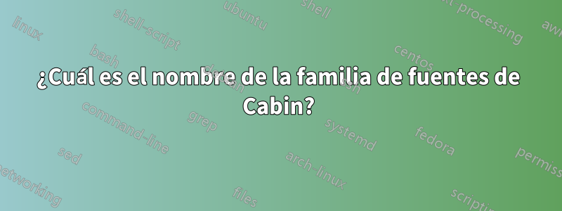 ¿Cuál es el nombre de la familia de fuentes de Cabin?