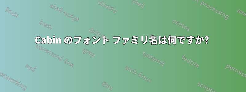 Cabin のフォント ファミリ名は何ですか?