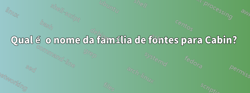 Qual é o nome da família de fontes para Cabin?