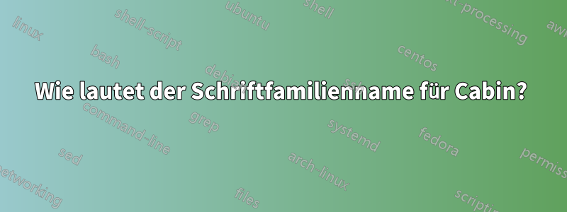 Wie lautet der Schriftfamilienname für Cabin?