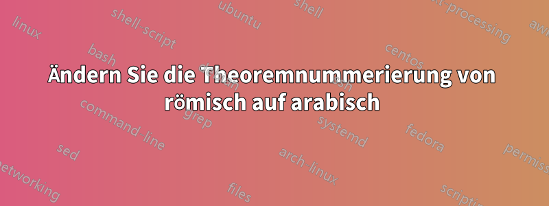 Ändern Sie die Theoremnummerierung von römisch auf arabisch