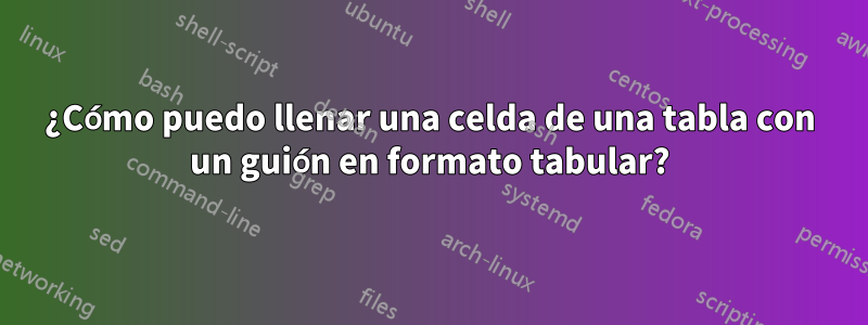 ¿Cómo puedo llenar una celda de una tabla con un guión en formato tabular?