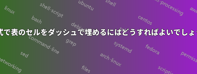 表形式で表のセルをダッシュ​​で埋めるにはどうすればよいでしょうか?