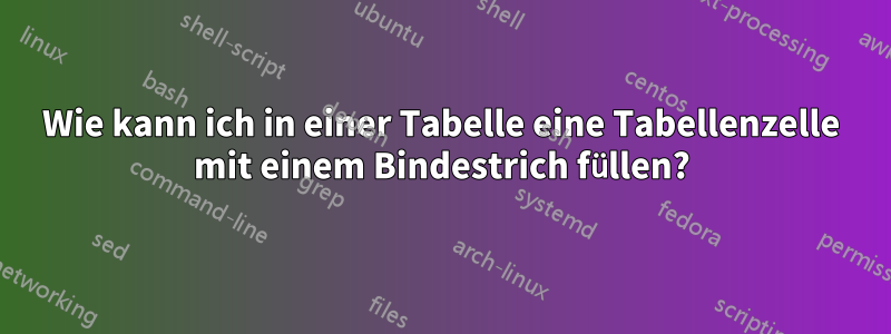 Wie kann ich in einer Tabelle eine Tabellenzelle mit einem Bindestrich füllen?