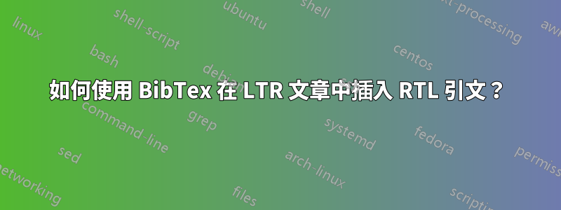 如何使用 BibTex 在 LTR 文章中插入 RTL 引文？