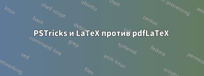 PSTricks и LaTeX против pdfLaTeX