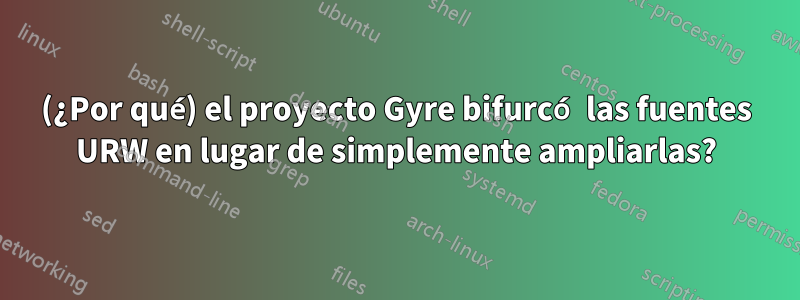 (¿Por qué) el proyecto Gyre bifurcó las fuentes URW en lugar de simplemente ampliarlas?