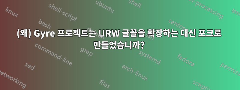 (왜) Gyre 프로젝트는 URW 글꼴을 확장하는 대신 포크로 만들었습니까?