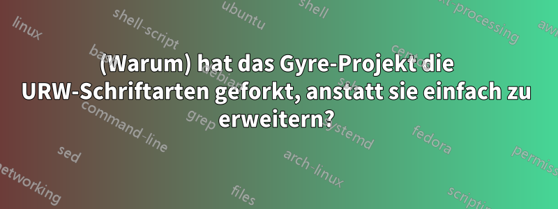 (Warum) hat das Gyre-Projekt die URW-Schriftarten geforkt, anstatt sie einfach zu erweitern?