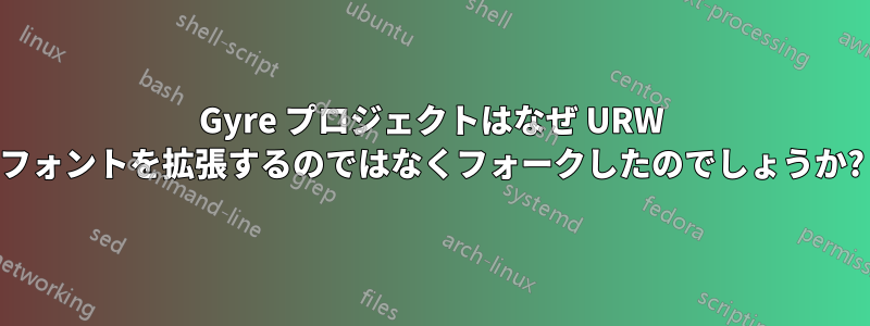 Gyre プロジェクトはなぜ URW フォントを拡張するのではなくフォークしたのでしょうか?