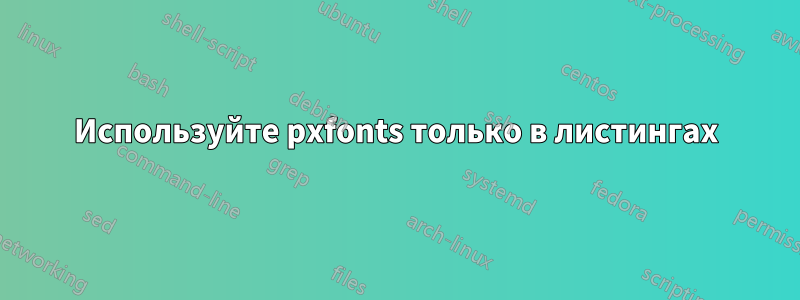 Используйте pxfonts только в листингах