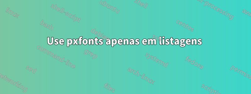 Use pxfonts apenas em listagens