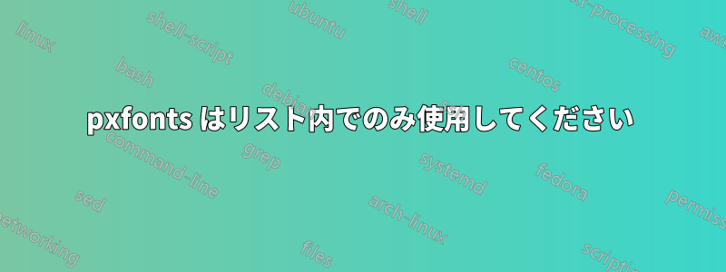 pxfonts はリスト内でのみ使用してください