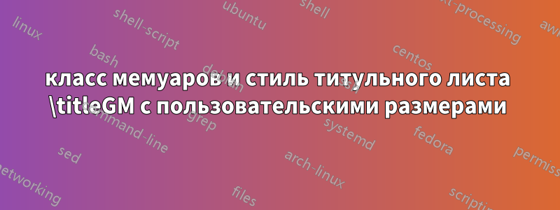 класс мемуаров и стиль титульного листа \titleGM с пользовательскими размерами