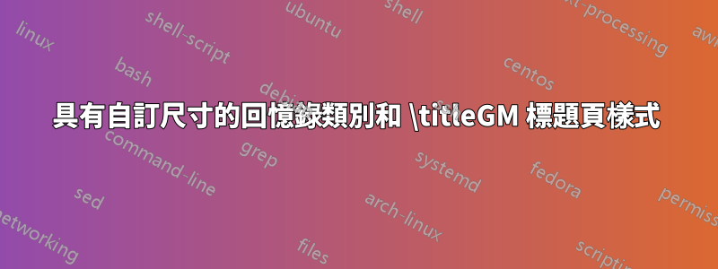 具有自訂尺寸的回憶錄類別和 \titleGM 標題頁樣式