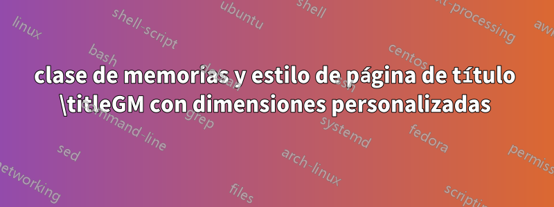 clase de memorias y estilo de página de título \titleGM con dimensiones personalizadas