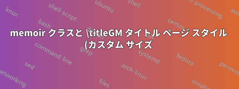 memoir クラスと \titleGM タイトル ページ スタイル (カスタム サイズ)