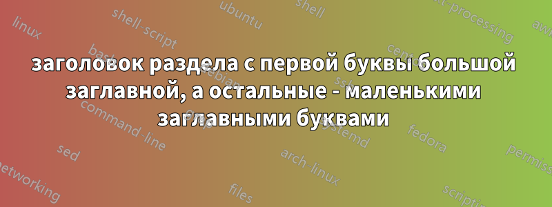 заголовок раздела с первой буквы большой заглавной, а остальные - маленькими заглавными буквами