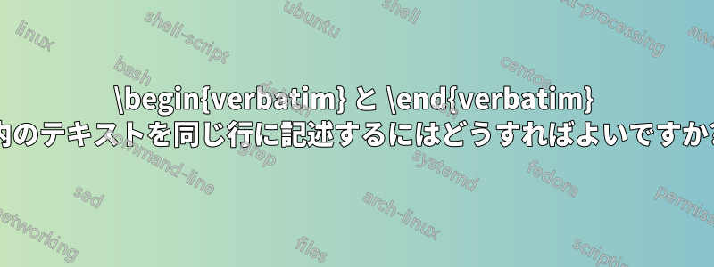 \begin{verbatim} と \end{verbatim} 内のテキストを同じ行に記述するにはどうすればよいですか?