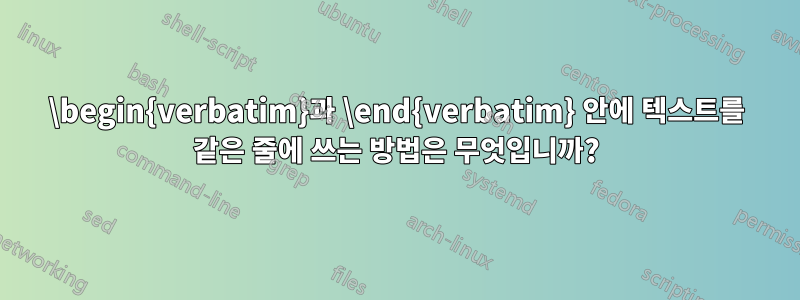 \begin{verbatim}과 \end{verbatim} 안에 텍스트를 같은 줄에 쓰는 방법은 무엇입니까?