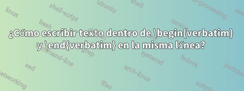 ¿Cómo escribir texto dentro de \begin{verbatim} y \end{verbatim} en la misma línea?