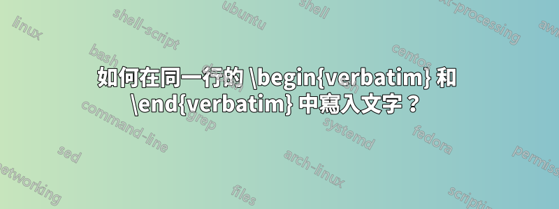 如何在同一行的 \begin{verbatim} 和 \end{verbatim} 中寫入文字？